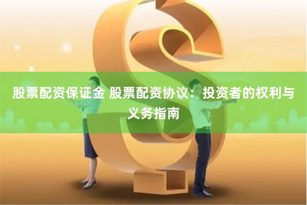 股票配资保证金 股票配资协议：投资者的权利与义务指南