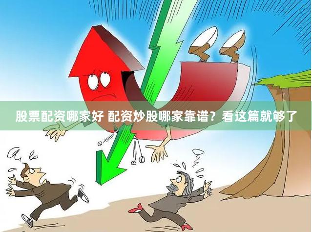 股票配资哪家好 配资炒股哪家靠谱？看这篇就够了