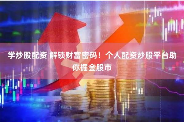 学炒股配资 解锁财富密码！个人配资炒股平台助你掘金股市