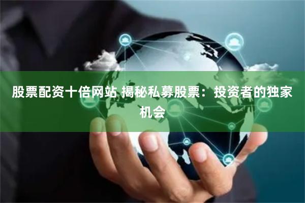 股票配资十倍网站 揭秘私募股票：投资者的独家机会
