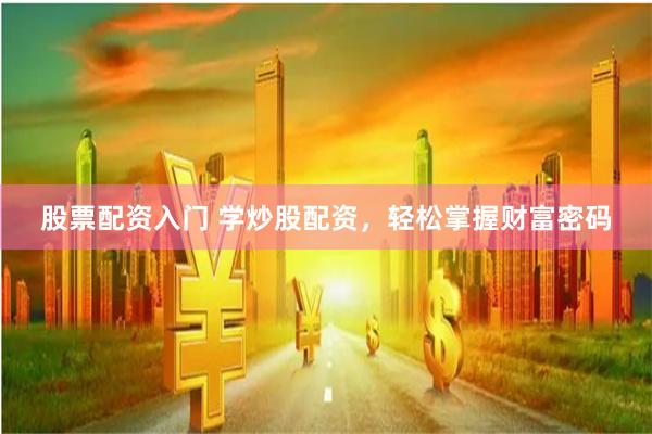 股票配资入门 学炒股配资，轻松掌握财富密码