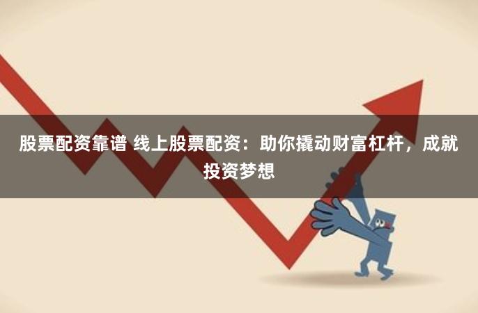 股票配资靠谱 线上股票配资:助你撬动财富杠杆,成就投资梦想