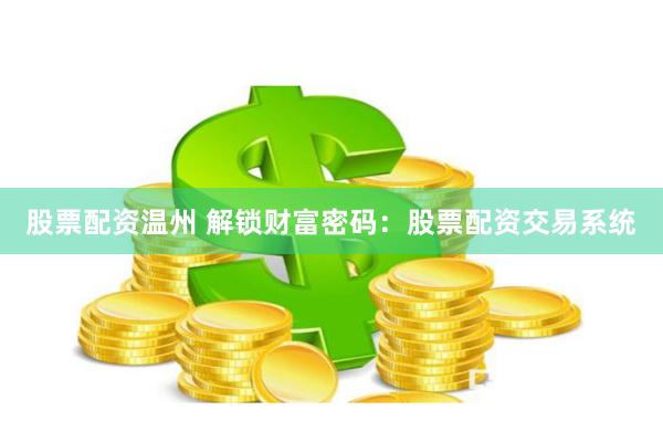 股票配资温州 解锁财富密码：股票配资交易系统