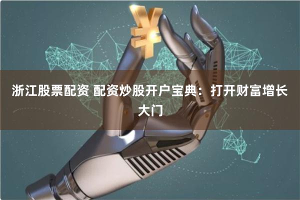 浙江股票配资 配资炒股开户宝典：打开财富增长大门