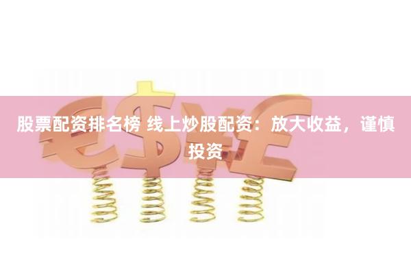 股票配资排名榜 线上炒股配资:放大收益,谨慎投资
