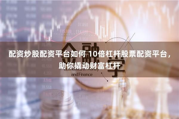 配资炒股配资平台如何 10倍杠杆股票配资平台，助你撬动财富杠杆