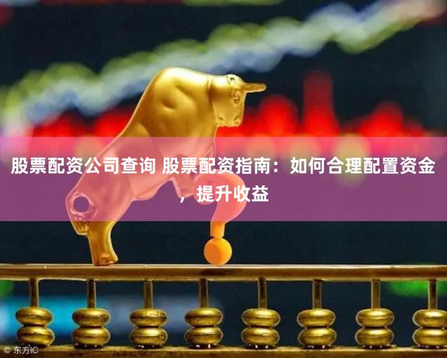 股票配资公司查询 股票配资指南:如何合理配置资金,提升收益