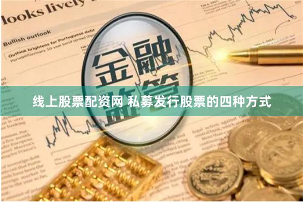 线上股票配资网 私募发行股票的四种方式