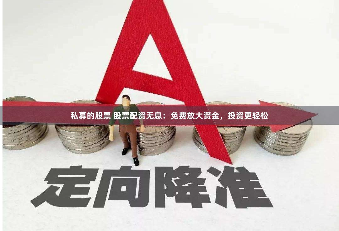 私募的股票 股票配资无息:免费放大资金,投资更轻松