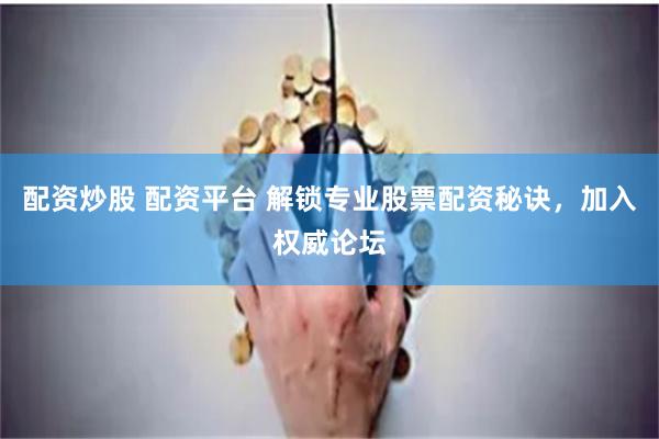 配资炒股 配资平台 解锁专业股票配资秘诀,加入权威论坛