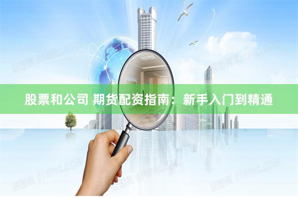 股票和公司 期货配资指南：新手入门到精通