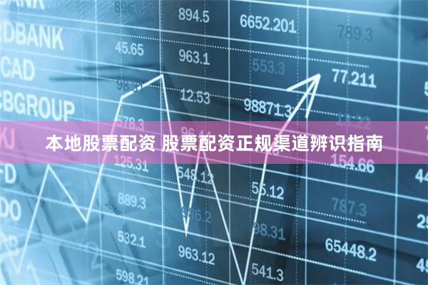 本地股票配资 股票配资正规渠道辨识指南